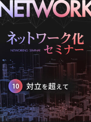 木坂健宣『ネットワーク化セミナー』第10回「対立を超えて」──本質を見抜き、対話と構造で超克する智慧