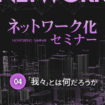 木坂健宣『ネットワーク化セミナー 第4回』──“我々”とは誰のことだ?